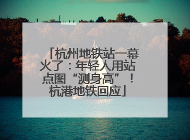 杭州地铁站一幕火了：年轻人用站点图“测身高”！杭港地铁回应