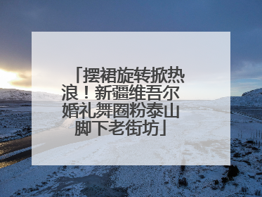 摆裙旋转掀热浪！新疆维吾尔婚礼舞圈粉泰山脚下老街坊