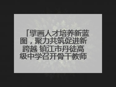 擘画人才培养新蓝图，聚力共筑促进新跨越 镇江市丹徒高级中学召开骨干教师培养大会