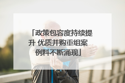 政策包容度持续提升 优质并购重组案例料不断涌现