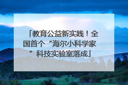 教育公益新实践！全国首个“海尔小科学家”科技实验室落成