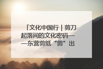 文化中国行｜剪刀起落间的文化密码——东营剪纸“剪”出非遗传承与现代生活的融合之道
