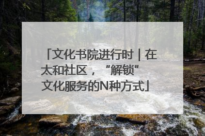 文化书院进行时｜在太和社区，“解锁” 文化服务的N种方式