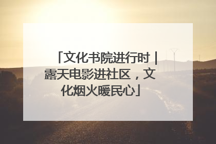 文化书院进行时｜露天电影进社区，文化烟火暖民心