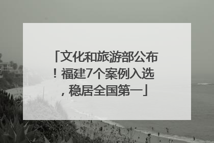 文化和旅游部公布！福建7个案例入选，稳居全国第一