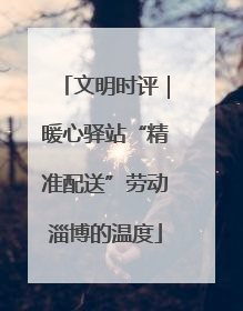文明时评｜暖心驿站“精准配送”劳动淄博的温度