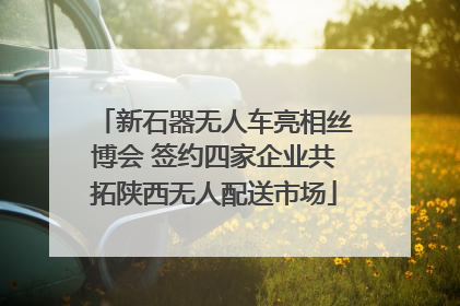 新石器无人车亮相丝博会 签约四家企业共拓陕西无人配送市场