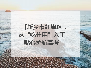 新乡市红旗区：从“吃住用”入手 贴心护航高考