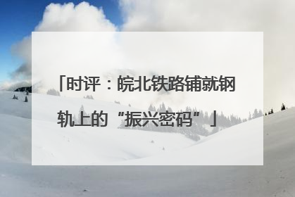 时评：皖北铁路铺就钢轨上的“振兴密码”