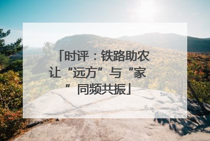 时评：铁路助农让“远方”与“家”同频共振
