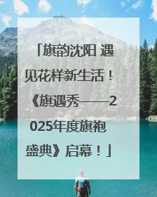 旗韵沈阳 遇见花样新生活！《旗遇秀——2025年度旗袍盛典》启幕！