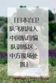 日本自卫队飞机闯入中国航母编队训练区，中方现场处置