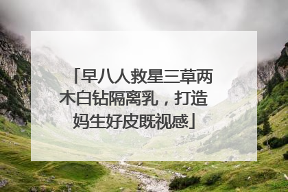 早八人救星三草两木白钻隔离乳，打造妈生好皮既视感