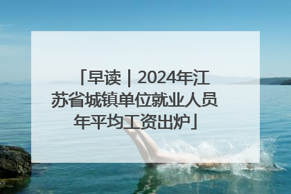 早读｜2024年江苏省城镇单位就业人员年平均工资出炉