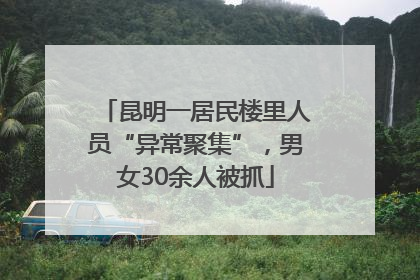昆明一居民楼里人员“异常聚集”，男女30余人被抓