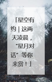 星空有约｜这两天凌晨，“星月对话”等你来赏！