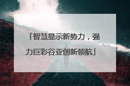 智慧显示新势力，强力巨彩谷亚创新领航