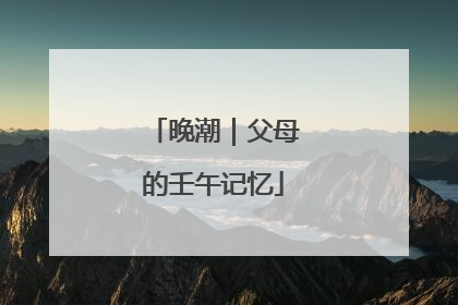 晚潮｜父母的壬午记忆