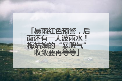 暴雨红色预警，后面还有一大波雨水！梅姑娘的“暴脾气”收敛要再等等