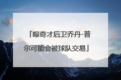 曝奇才后卫乔丹-普尔可能会被球队交易