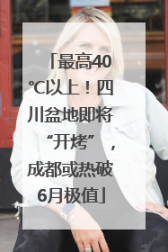 最高40℃以上！四川盆地即将“开烤”，成都或热破6月极值