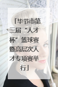毕节市第三届“人才杯”篮球赛暨高层次人才专项赛举行