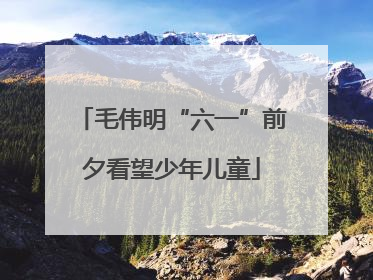 毛伟明“六一”前夕看望少年儿童