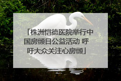 株洲恺德医院举行中国房颤日公益活动 呼吁大众关注心房颤