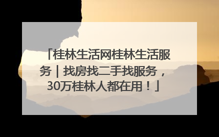 桂林生活网桂林生活服务｜找房找二手找服务，30万桂林人都在用！