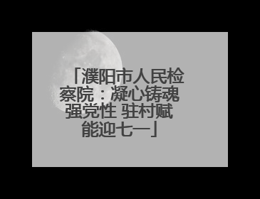 濮阳市人民检察院：凝心铸魂强党性 驻村赋能迎七一