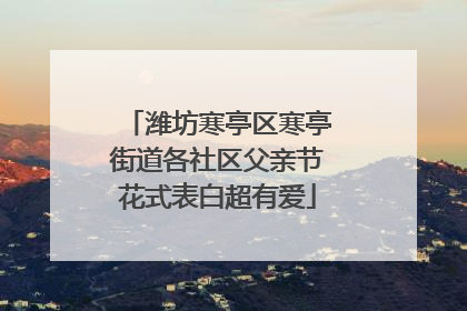 潍坊寒亭区寒亭街道各社区父亲节花式表白超有爱