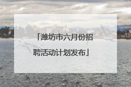 潍坊市六月份招聘活动计划发布