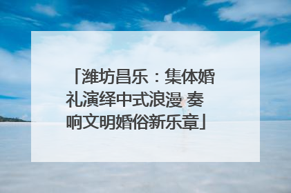 潍坊昌乐：集体婚礼演绎中式浪漫 奏响文明婚俗新乐章