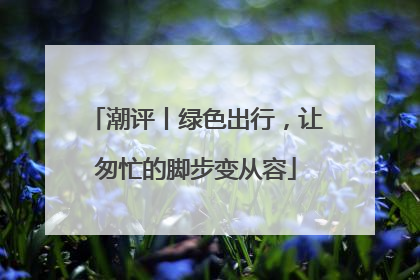 潮评丨绿色出行，让匆忙的脚步变从容