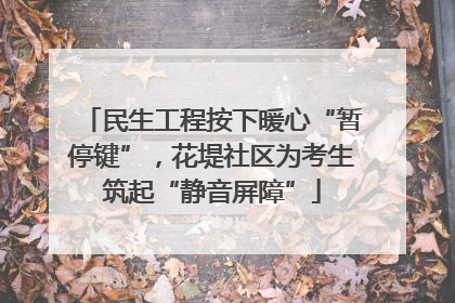 民生工程按下暖心“暂停键”，花堤社区为考生筑起“静音屏障”