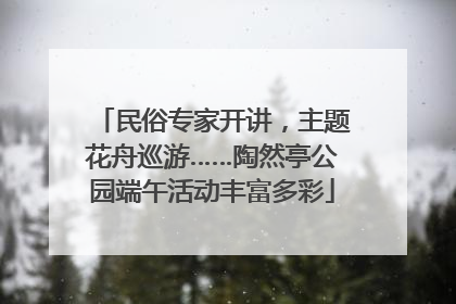 民俗专家开讲，主题花舟巡游……陶然亭公园端午活动丰富多彩