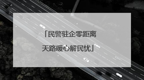 民警驻企零距离 天路暖心解民忧