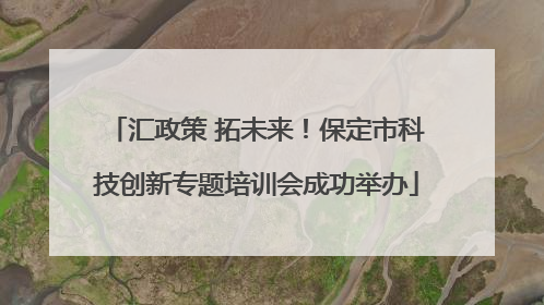 汇政策 拓未来！保定市科技创新专题培训会成功举办