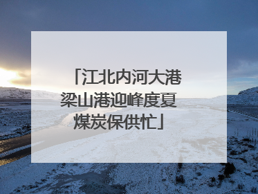 江北内河大港梁山港迎峰度夏煤炭保供忙