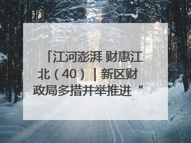 江河澎湃 财惠江北（40）｜新区财政局多措并举推进“一卡通”管理 保障惠民惠农补贴精准高效发放