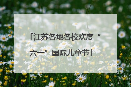 江苏各地各校欢度“六一”国际儿童节