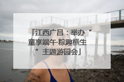 江西广昌：举办“童享端午·粽趣横生”主题游园会