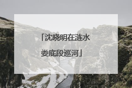 沈晓明在涟水娄底段巡河