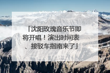 沈阳玫瑰音乐节即将开唱！演出时间表、接驳车指南来了