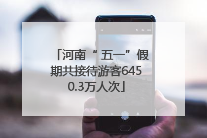 河南“ 五一”假期共接待游客6450.3万人次