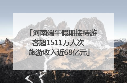河南端午假期接待游客超1511万人次 旅游收入近68亿元