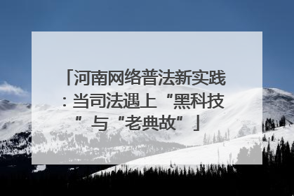 河南网络普法新实践：当司法遇上“黑科技”与“老典故”