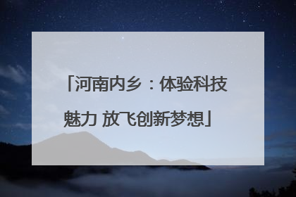 河南内乡：体验科技魅力 放飞创新梦想