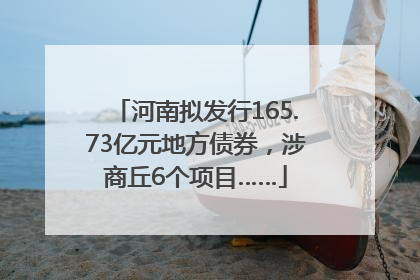河南拟发行165.73亿元地方债券，涉商丘6个项目……