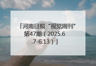 河南日报“视觉周刊”第47期（2025.6.7-6.13）